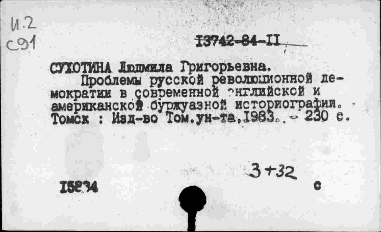 ﻿Ц.2
С°И	13942-84-11
I
СПОТЮИК Людмила Григорьевна.
Проблемы русской революционной демократии в современной английской и американской буржуазной историографии, ■ Томск ; Изд-во Том.ун-та,1983«.« 230 с.
15834
Зч-зг.
е